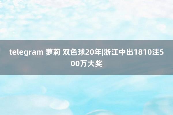 telegram 萝莉 双色球20年|浙江中出1810注500万大奖