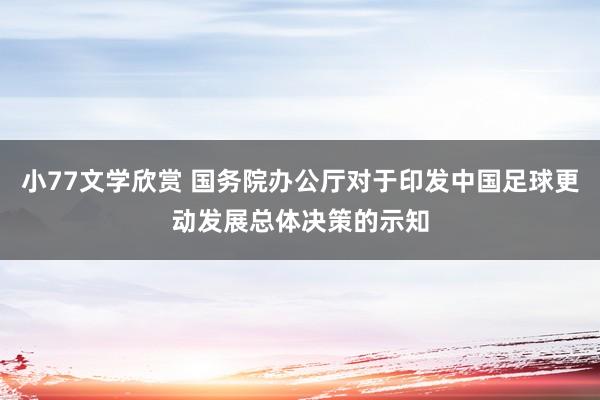 小77文学欣赏 国务院办公厅对于印发中国足球更动发展总体决策的示知