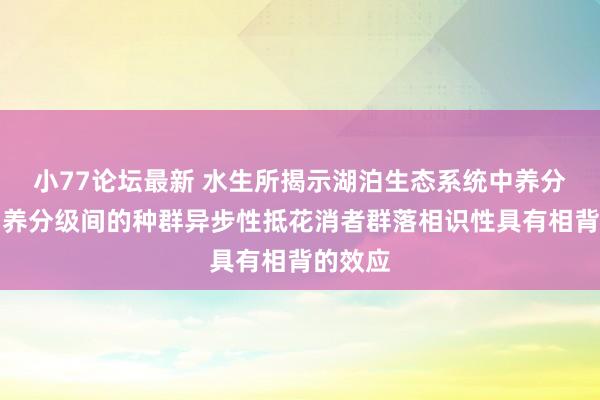 小77论坛最新 水生所揭示湖泊生态系统中养分级内和养分级间的种群异步性抵花消者群落相识性具有相背的效应