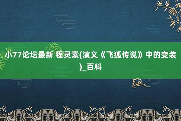 小77论坛最新 程灵素(演义《飞狐传说》中的变装)_百科