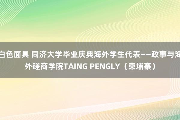 白色面具 同济大学毕业庆典海外学生代表——政事与海外磋商学院TAING PENGLY（柬埔寨）