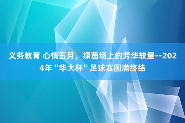 义务教育 心情五月，绿茵场上的芳华较量--2024年“华大杯”足球赛圆满终结