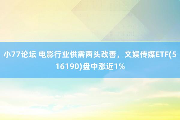 小77论坛 电影行业供需两头改善，文娱传媒ETF(516190)盘中涨近1%