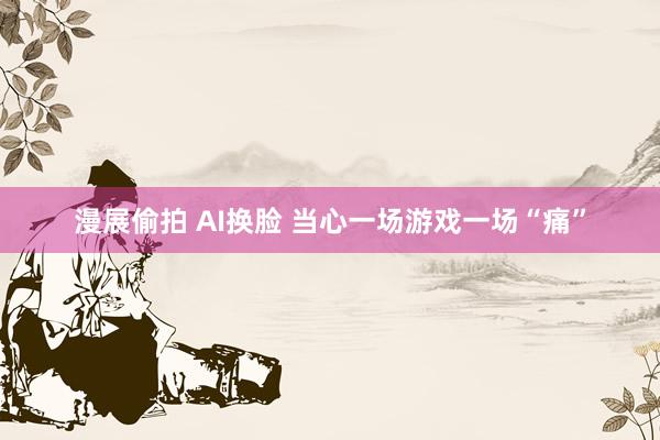 漫展偷拍 AI换脸 当心一场游戏一场“痛”