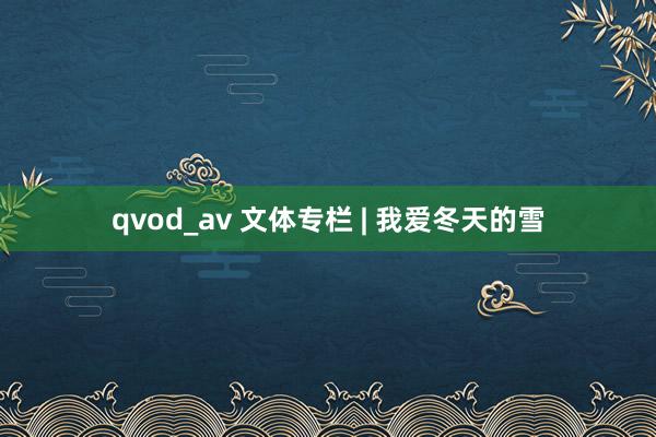 qvod_av 文体专栏 | 我爱冬天的雪